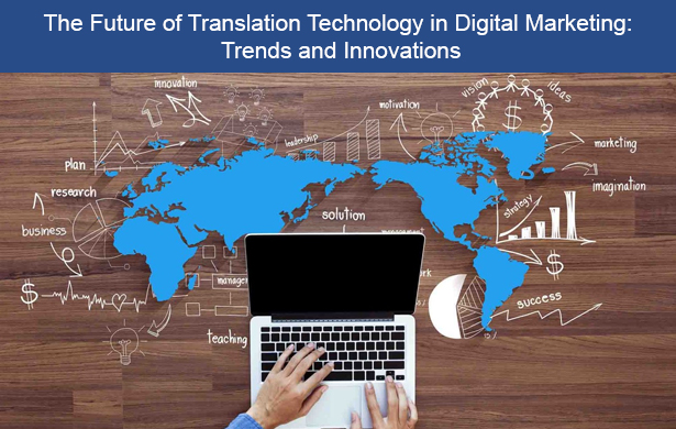 The Future of Translation Technology in Digital Marketing: Trends and Innovations